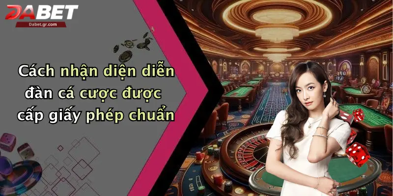 Cách nhận diện diễn đàn cá cược được cấp giấy phép chuẩn