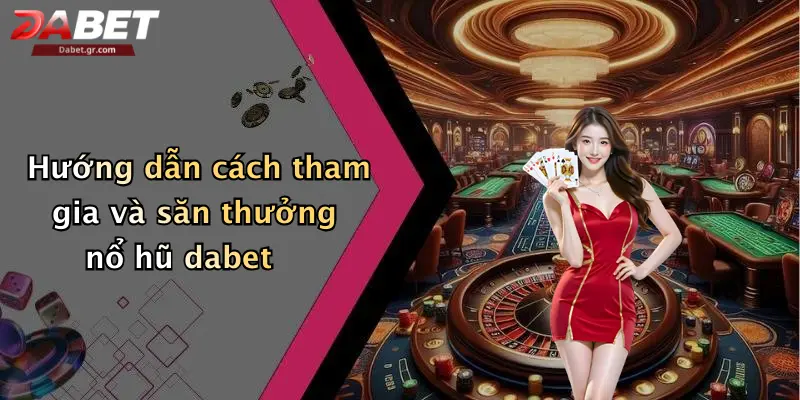 Hướng dẫn cách tham gia và săn thưởng nổ hũ dabet