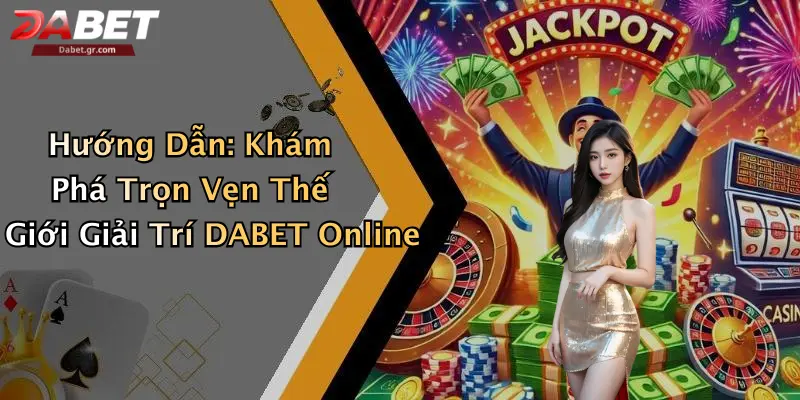 Hướng Dẫn: Khám Phá Trọn Vẹn Thế Giới Giải Trí DABET Online