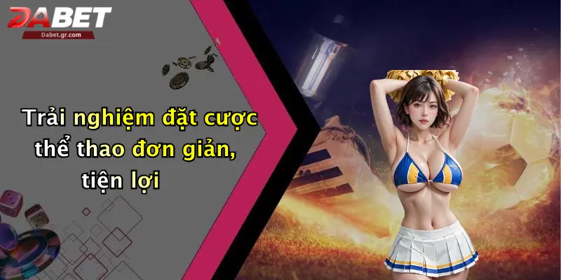 Trải nghiệm đặt cược thể thao đơn giản, tiện lợi