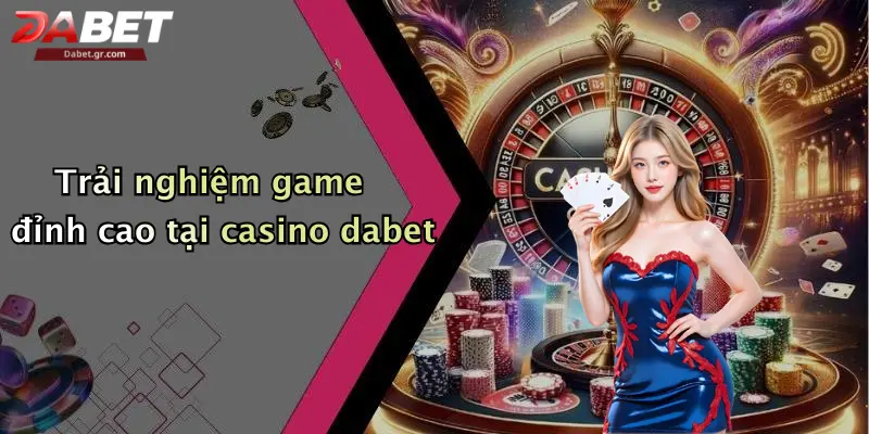 Trải nghiệm game đỉnh cao tại casino dabet
