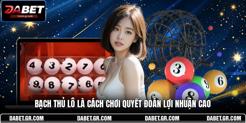 Bạch thủ lô là cách chơi quyết đoán lợi nhuận cao