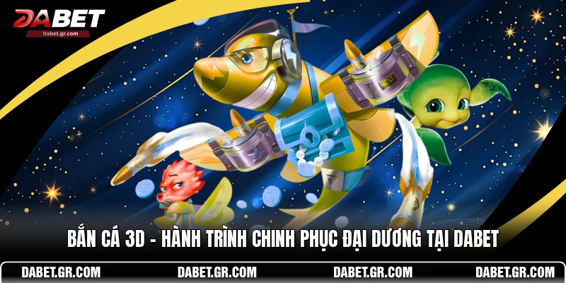 Bắn Cá 3D – Hành Trình Chinh Phục Đại Dương Tại DABET