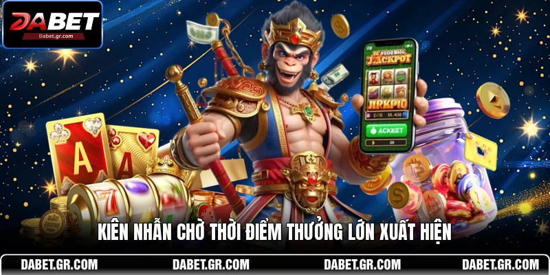 Kiên nhẫn chờ thời điểm thưởng lớn xuất hiện