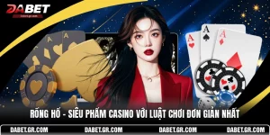 Rồng Hổ - Siêu Phẩm Casino Với Luật Chơi Đơn Giản Nhất
