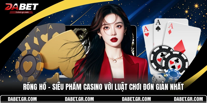 Rồng Hổ - Siêu Phẩm Casino Với Luật Chơi Đơn Giản Nhất