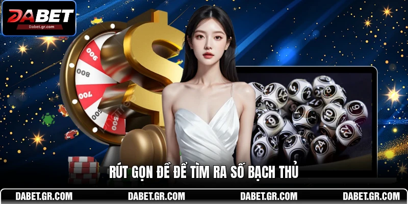 Rút gọn đề để tìm ra số bạch thủ